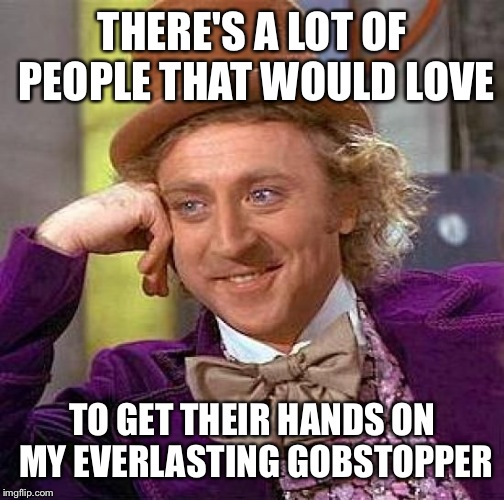 Creepy Condescending Wonka Meme | THERE'S A LOT OF PEOPLE THAT WOULD LOVE TO GET THEIR HANDS ON MY EVERLASTING GOBSTOPPER | image tagged in memes,creepy condescending wonka | made w/ Imgflip meme maker