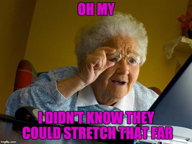 Grandma Finds The Internet | OH MY; I DIDN'T KNOW THEY COULD STRETCH THAT FAR | image tagged in memes,grandma finds the internet | made w/ Imgflip meme maker
