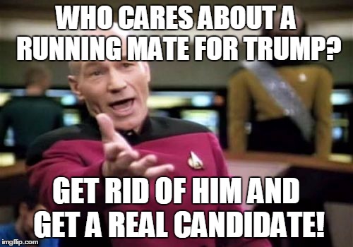 Picard Wtf Meme | WHO CARES ABOUT A RUNNING MATE FOR TRUMP? GET RID OF HIM AND GET A REAL CANDIDATE! | image tagged in memes,picard wtf | made w/ Imgflip meme maker