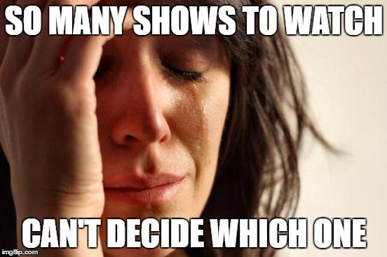 First World Problems | SO MANY SHOWS TO WATCH; CAN'T DECIDE WHICH ONE | image tagged in memes,first world problems,AdviceAnimals | made w/ Imgflip meme maker