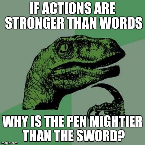 Philosoraptor Meme | IF ACTIONS ARE STRONGER THAN WORDS; WHY IS THE PEN MIGHTIER THAN THE SWORD? | image tagged in memes,philosoraptor | made w/ Imgflip meme maker