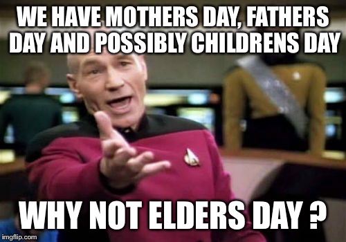 Picard Wtf | WE HAVE MOTHERS DAY, FATHERS DAY AND POSSIBLY CHILDRENS DAY; WHY NOT ELDERS DAY ? | image tagged in memes,picard wtf | made w/ Imgflip meme maker