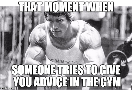 Arnold gets lifting advice |  THAT MOMENT WHEN; SOMEONE TRIES TO GIVE YOU ADVICE IN THE GYM | image tagged in bodybuilding,arnold schwarzenegger,lifting,gym,pump,advice | made w/ Imgflip meme maker