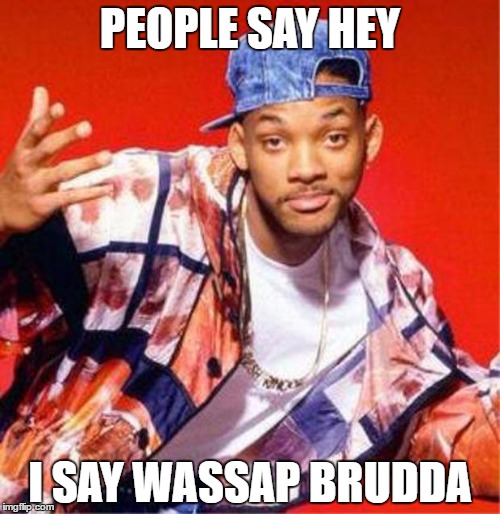 Will Smith Fresh Prince | PEOPLE SAY HEY; I SAY WASSAP BRUDDA | image tagged in will smith fresh prince | made w/ Imgflip meme maker