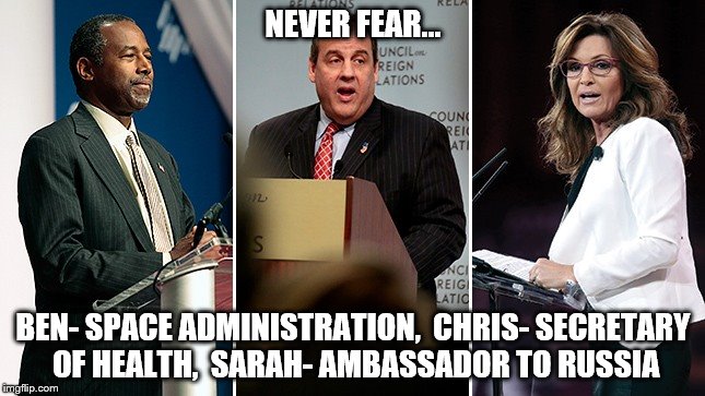 Trump Cabinate | NEVER FEAR... BEN- SPACE ADMINISTRATION,  CHRIS- SECRETARY OF HEALTH,  SARAH- AMBASSADOR TO RUSSIA | image tagged in donald trump | made w/ Imgflip meme maker