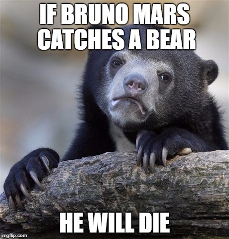 Confession Bear | IF BRUNO MARS CATCHES A BEAR; HE WILL DIE | image tagged in memes,confession bear | made w/ Imgflip meme maker