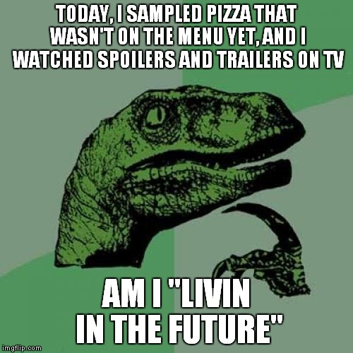 Philosoraptor | TODAY, I SAMPLED PIZZA THAT WASN'T ON THE MENU YET, AND I WATCHED SPOILERS AND TRAILERS ON TV; AM I "LIVIN IN THE FUTURE" | image tagged in memes,philosoraptor | made w/ Imgflip meme maker