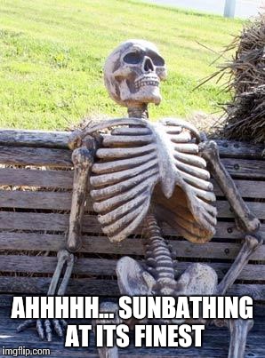 Waiting Skeleton | AHHHHH... SUNBATHING AT ITS FINEST | image tagged in memes,waiting skeleton | made w/ Imgflip meme maker