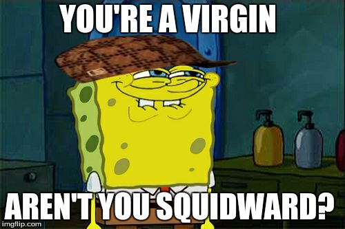 Don't You Squidward | YOU'RE A VIRGIN; AREN'T YOU SQUIDWARD? | image tagged in memes,dont you squidward,scumbag | made w/ Imgflip meme maker