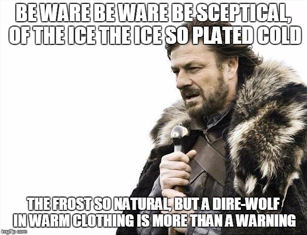 a cookie (upvote) for everyone who knows the original song and band | BE WARE BE WARE BE SCEPTICAL, OF THE ICE THE ICE SO PLATED COLD; THE FROST SO NATURAL, BUT A DIRE-WOLF IN WARM CLOTHING IS MORE THAN A WARNING | image tagged in memes,brace yourselves x is coming,song lyrics | made w/ Imgflip meme maker