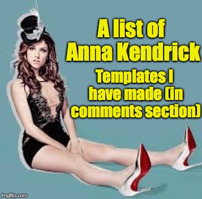 Laugh Anna Laugh | A list of Anna Kendrick; Templates I have made (in comments section) | image tagged in laugh anna laugh | made w/ Imgflip meme maker