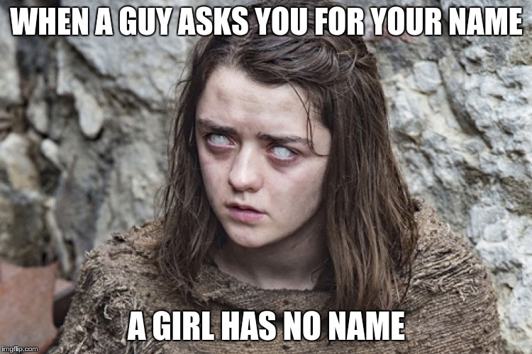 WHEN A GUY ASKS YOU FOR YOUR NAME; A GIRL HAS NO NAME | image tagged in game of thrones,arya stark,game of thrones arya,when | made w/ Imgflip meme maker