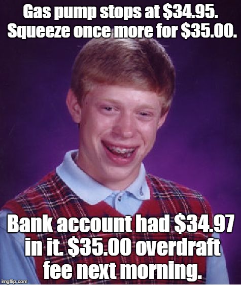 Bad Luck Brian | Gas pump stops at $34.95. Squeeze once more for $35.00. Bank account had $34.97 in it. $35.00 overdraft fee next morning. | image tagged in memes,bad luck brian | made w/ Imgflip meme maker