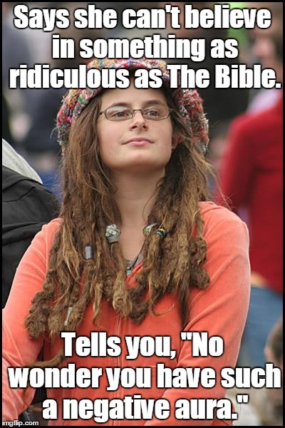 College Liberal | Says she can't believe in something as ridiculous as The Bible. Tells you, "No wonder you have such a negative aura." | image tagged in memes,college liberal | made w/ Imgflip meme maker