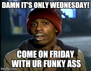 Y'all Got Any More Of That | DAMN IT'S ONLY WEDNESDAY! COME ON FRIDAY WITH UR FUNKY ASS | image tagged in memes,yall got any more of | made w/ Imgflip meme maker