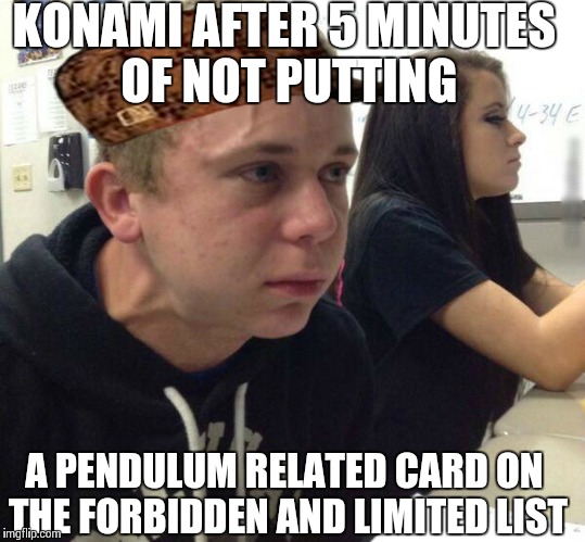 Haven't told anyone in 5 minutes | KONAMI AFTER 5 MINUTES OF NOT PUTTING; A PENDULUM RELATED CARD ON THE FORBIDDEN AND LIMITED LIST | image tagged in haven't told anyone in 5 minutes,scumbag | made w/ Imgflip meme maker