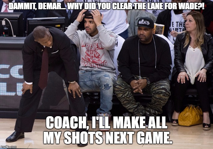 DAMMIT, DEMAR... WHY DID YOU CLEAR THE LANE FOR WADE?! COACH, I'LL MAKE ALL MY SHOTS NEXT GAME. | made w/ Imgflip meme maker