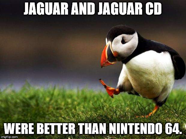 Unpopular Opinion Puffin Meme | JAGUAR AND JAGUAR CD; WERE BETTER THAN NINTENDO 64. | image tagged in memes,unpopular opinion puffin | made w/ Imgflip meme maker