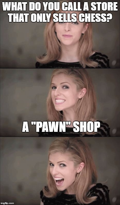 Bad Pun Anna Kendrick | WHAT DO YOU CALL A STORE THAT ONLY SELLS CHESS? A "PAWN" SHOP | image tagged in memes,bad pun anna kendrick | made w/ Imgflip meme maker