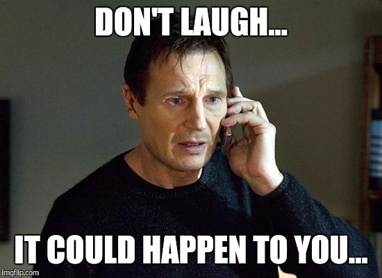 Liam Neeson Taken 2 | DON'T LAUGH... IT COULD HAPPEN TO YOU... | image tagged in memes,liam neeson taken 2 | made w/ Imgflip meme maker