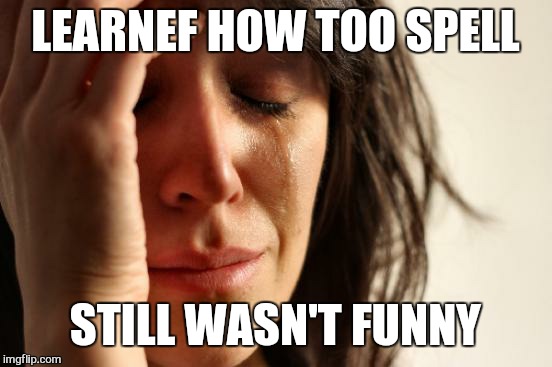 First World Problems Meme | LEARNEF HOW TOO SPELL STILL WASN'T FUNNY | image tagged in memes,first world problems | made w/ Imgflip meme maker