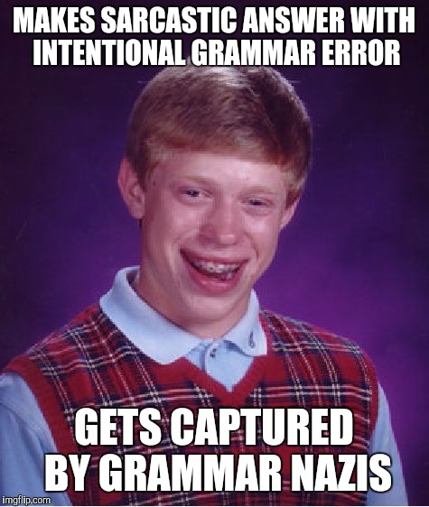 Bad Luck Brian Meme | MAKES SARCASTIC ANSWER WITH INTENTIONAL GRAMMAR ERROR; GETS CAPTURED BY GRAMMAR NAZIS | image tagged in memes,bad luck brian | made w/ Imgflip meme maker