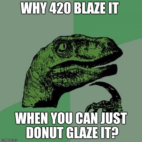 Philosoraptor Meme | WHY 420 BLAZE IT; WHEN YOU CAN JUST DONUT GLAZE IT? | image tagged in memes,philosoraptor | made w/ Imgflip meme maker