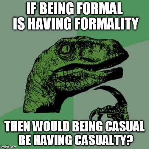 Casualty | IF BEING FORMAL IS HAVING FORMALITY; THEN WOULD BEING CASUAL BE HAVING CASUALTY? | image tagged in memes,philosoraptor,words | made w/ Imgflip meme maker