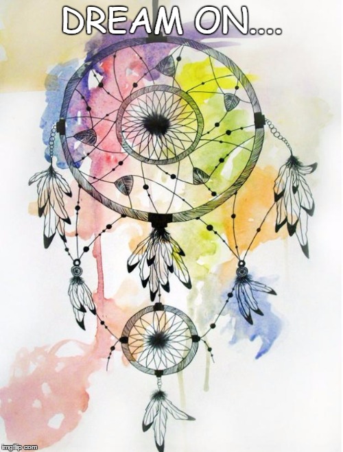 Dream Catcher | DREAM ON.... | image tagged in dream catcher | made w/ Imgflip meme maker