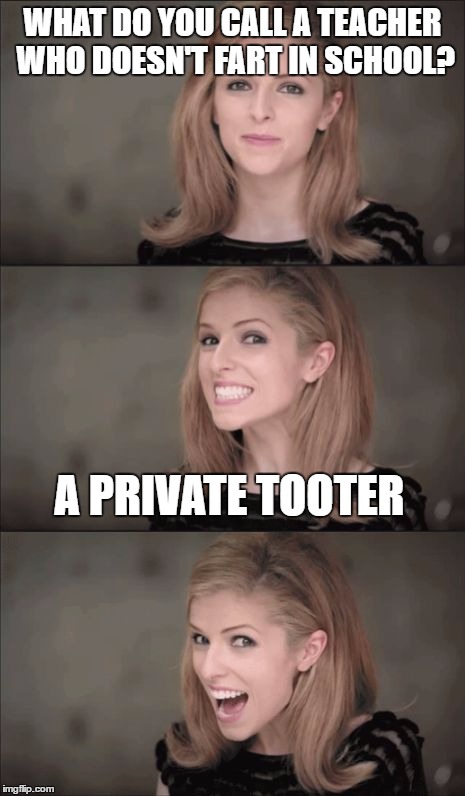 Bad Pun Anna Kendrick Meme | WHAT DO YOU CALL A TEACHER WHO DOESN'T FART IN SCHOOL? A PRIVATE TOOTER | image tagged in memes,bad pun anna kendrick | made w/ Imgflip meme maker