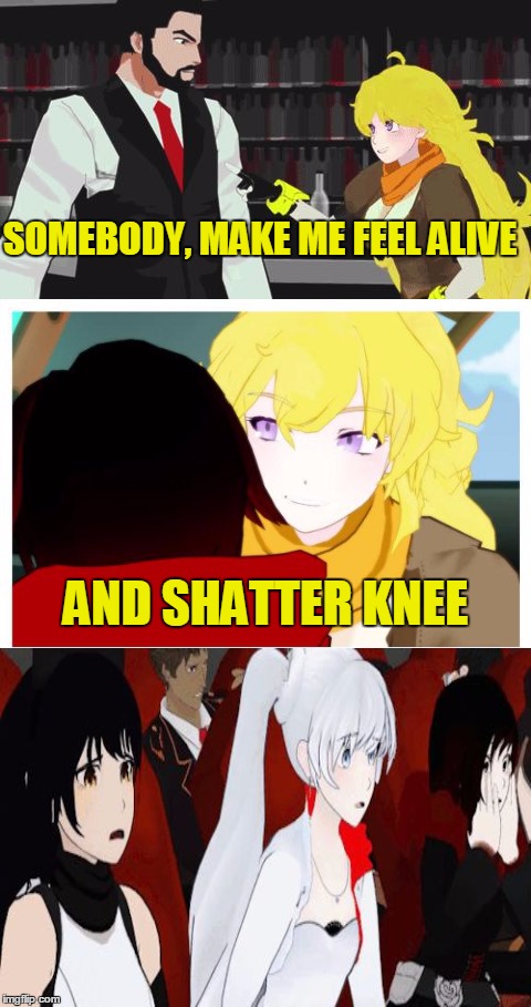 TOO SOON!!! | SOMEBODY, MAKE ME FEEL ALIVE; AND SHATTER KNEE | image tagged in bad pun,memes,rwby,song lyrics,dark humor | made w/ Imgflip meme maker