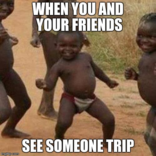 Third World Success Kid Meme | WHEN YOU AND YOUR FRIENDS; SEE SOMEONE TRIP | image tagged in memes,third world success kid | made w/ Imgflip meme maker
