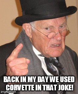 Back In My Day Meme | BACK IN MY DAY WE USED CORVETTE IN THAT JOKE! | image tagged in memes,back in my day | made w/ Imgflip meme maker