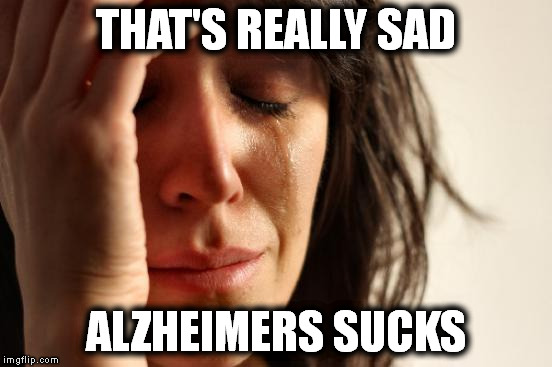 First World Problems Meme | THAT'S REALLY SAD ALZHEIMERS SUCKS | image tagged in memes,first world problems | made w/ Imgflip meme maker