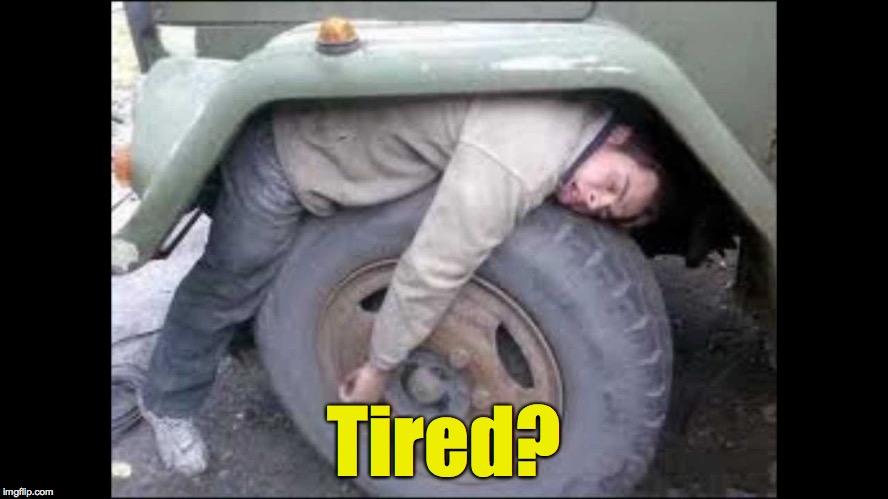 Says it all | Tired? | image tagged in sleeping,truck tire | made w/ Imgflip meme maker