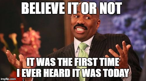 Steve Harvey Meme | BELIEVE IT OR NOT IT WAS THE FIRST TIME I EVER HEARD IT WAS TODAY | image tagged in memes,steve harvey | made w/ Imgflip meme maker