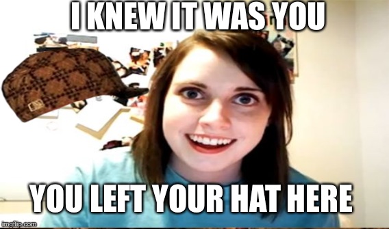I KNEW IT WAS YOU YOU LEFT YOUR HAT HERE | made w/ Imgflip meme maker