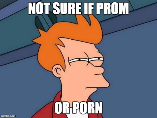 Futurama Fry Meme | NOT SURE IF PROM OR PORN | image tagged in memes,futurama fry | made w/ Imgflip meme maker