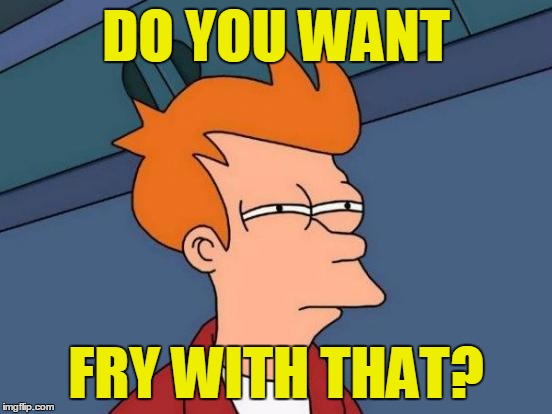 Futurama Fry Meme | DO YOU WANT FRY WITH THAT? | image tagged in memes,futurama fry | made w/ Imgflip meme maker