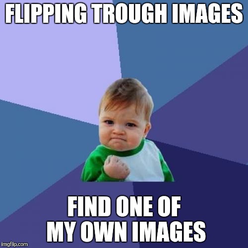 Success Kid Meme | FLIPPING TROUGH IMAGES; FIND ONE OF MY OWN IMAGES | image tagged in memes,success kid | made w/ Imgflip meme maker