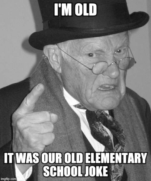 Back in my day | I'M OLD IT WAS OUR OLD ELEMENTARY SCHOOL JOKE | image tagged in back in my day | made w/ Imgflip meme maker