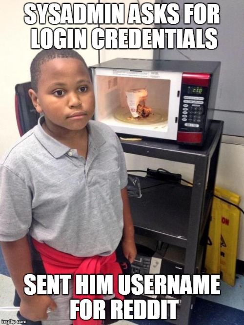 black kid microwave | SYSADMIN ASKS FOR LOGIN CREDENTIALS; SENT HIM USERNAME FOR REDDIT | image tagged in black kid microwave,AdviceAnimals | made w/ Imgflip meme maker