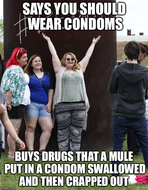 SAYS YOU SHOULD WEAR CONDOMS BUYS DRUGS THAT A MULE PUT IN A CONDOM SWALLOWED AND THEN CRAPPED OUT | image tagged in liberal college students | made w/ Imgflip meme maker