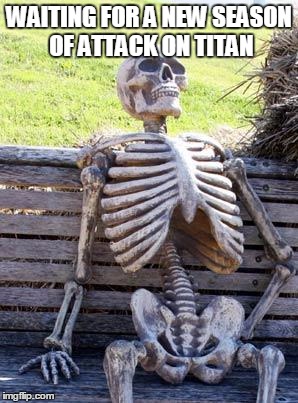 Waiting Skeleton Meme | WAITING FOR A NEW SEASON OF ATTACK ON TITAN | image tagged in memes,waiting skeleton | made w/ Imgflip meme maker