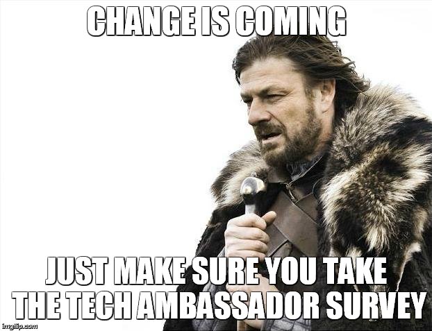 Brace Yourselves X is Coming | CHANGE IS COMING; JUST MAKE SURE YOU TAKE THE TECH AMBASSADOR SURVEY | image tagged in memes,brace yourselves x is coming | made w/ Imgflip meme maker
