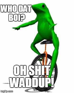Who dat boi? Oh shit Waddup | WHO DAT BOI? OH SHIT WADDUP! | image tagged in dat boi,funny memes,memes,savage,no chill | made w/ Imgflip meme maker