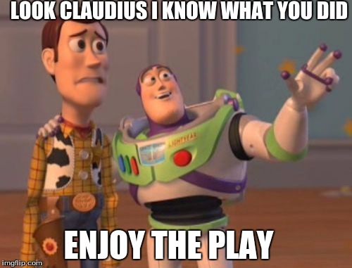 X, X Everywhere | LOOK CLAUDIUS I KNOW WHAT YOU DID; ENJOY THE PLAY | image tagged in memes,x x everywhere | made w/ Imgflip meme maker