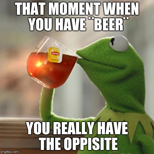 But That's None Of My Business | THAT MOMENT WHEN YOU HAVE ¨BEER¨; YOU REALLY HAVE THE OPPISITE | image tagged in memes,but thats none of my business,kermit the frog | made w/ Imgflip meme maker