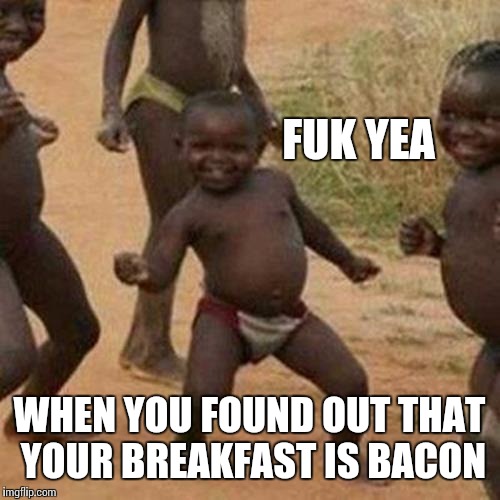 Third World Success Kid | FUK YEA; WHEN YOU FOUND OUT THAT YOUR BREAKFAST IS BACON | image tagged in memes,third world success kid | made w/ Imgflip meme maker