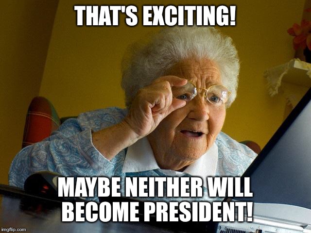 Grandma Finds The Internet Meme | THAT'S EXCITING! MAYBE NEITHER WILL BECOME PRESIDENT! | image tagged in memes,grandma finds the internet | made w/ Imgflip meme maker
